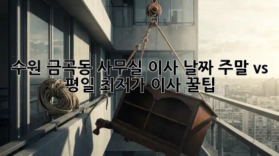 수원 금곡동 사무실 이사 날짜, 주말 vs 평일? 최저가 이사 꿀팁! ✨