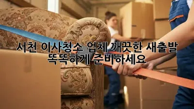 서천 이사청소 업체: 깨끗한 새출발, 똑똑하게 준비하세요!