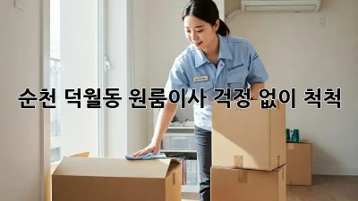 순천 덕월동 원룸이사, 걱정 없이 척척!