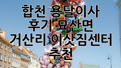 합천 용달이사 후기: 묘산면 거산리 이삿짐센터 추천