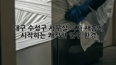 대구 수성구 사무실 이사: 새롭게 시작하는 쾌적한 업무 환경